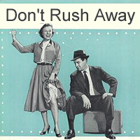 DON'T RUSH AWAY